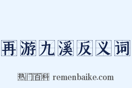 再游九溪反义词是什么意思的图片